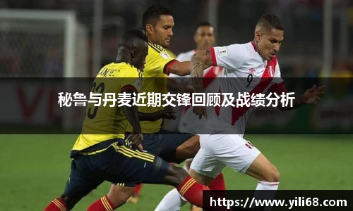 秘鲁与丹麦近期交锋回顾及战绩分析