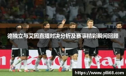 德独立与艾因直播对决分析及赛事精彩瞬间回顾