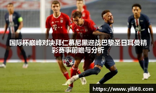 国际杯巅峰对决拜仁慕尼黑迎战巴黎圣日耳曼精彩赛事前瞻与分析