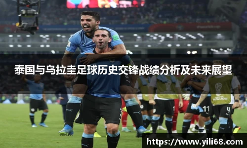 泰国与乌拉圭足球历史交锋战绩分析及未来展望