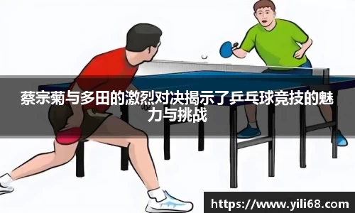 蔡宗菊与多田的激烈对决揭示了乒乓球竞技的魅力与挑战