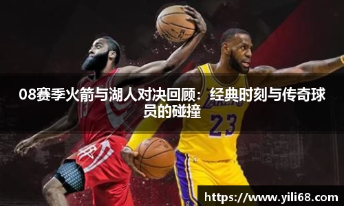 08赛季火箭与湖人对决回顾：经典时刻与传奇球员的碰撞