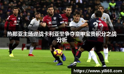 热那亚主场迎战卡利亚里争夺意甲宝贵积分之战分析