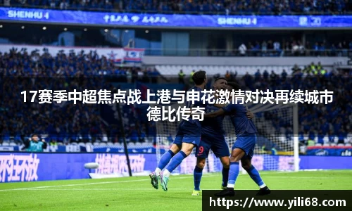 17赛季中超焦点战上港与申花激情对决再续城市德比传奇