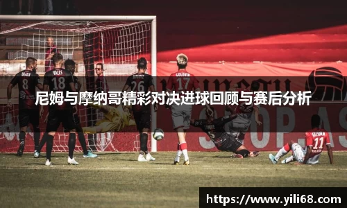尼姆与摩纳哥精彩对决进球回顾与赛后分析