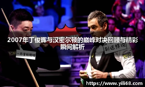 2007年丁俊晖与汉密尔顿的巅峰对决回顾与精彩瞬间解析