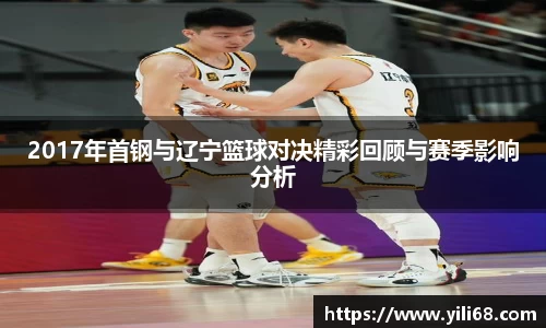 2017年首钢与辽宁篮球对决精彩回顾与赛季影响分析