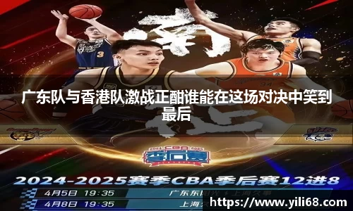 广东队与香港队激战正酣谁能在这场对决中笑到最后